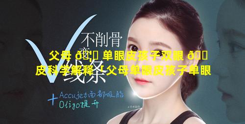 父母 🦄 单眼皮孩子双眼 🐠 皮科学解释「父母单眼皮孩子单眼皮是怎么回事」